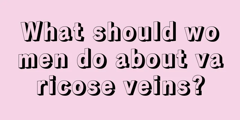 What should women do about varicose veins?