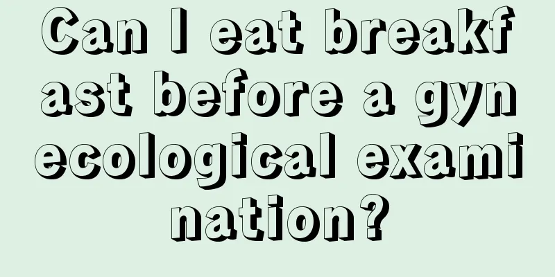 Can I eat breakfast before a gynecological examination?