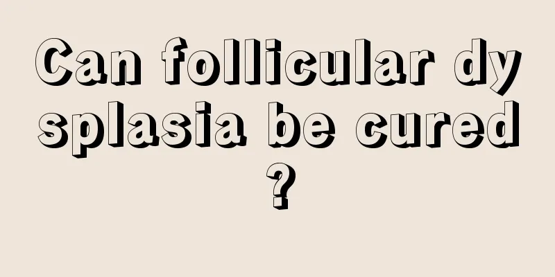 Can follicular dysplasia be cured?