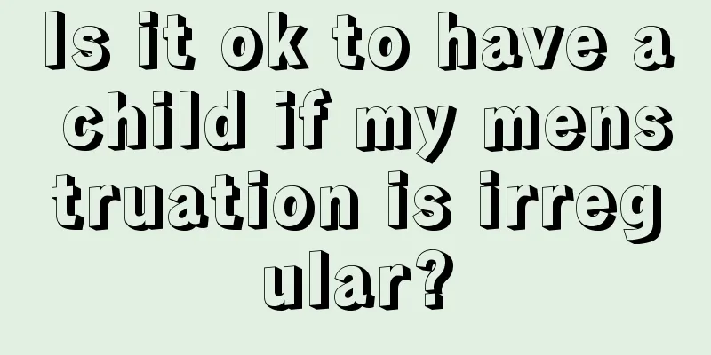 Is it ok to have a child if my menstruation is irregular?