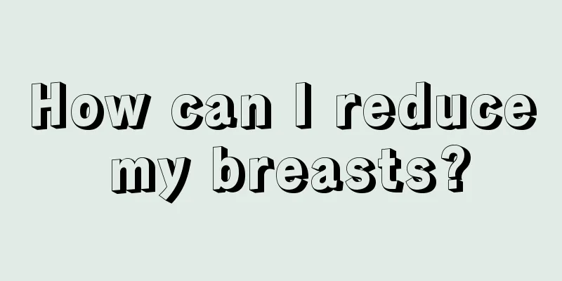 How can I reduce my breasts?