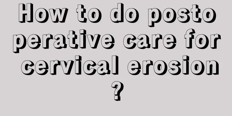 How to do postoperative care for cervical erosion?