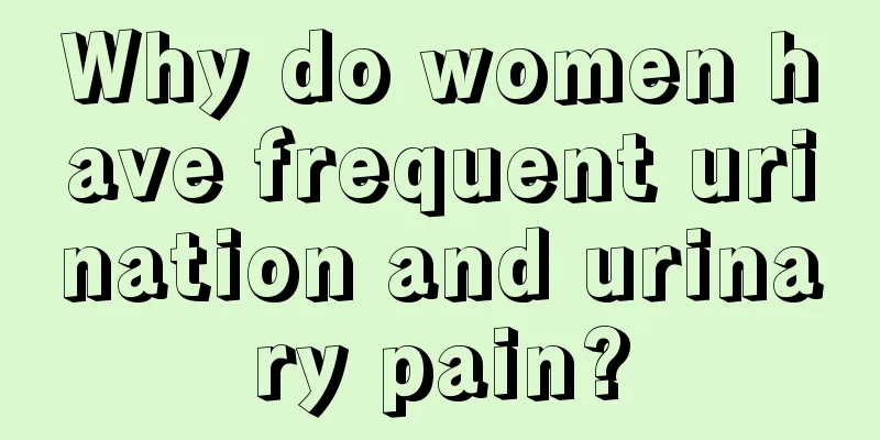 Why do women have frequent urination and urinary pain?