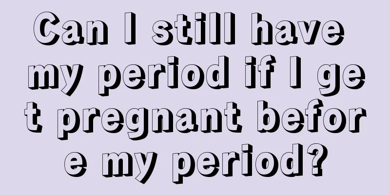 Can I still have my period if I get pregnant before my period?