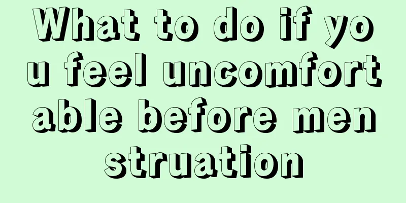 What to do if you feel uncomfortable before menstruation