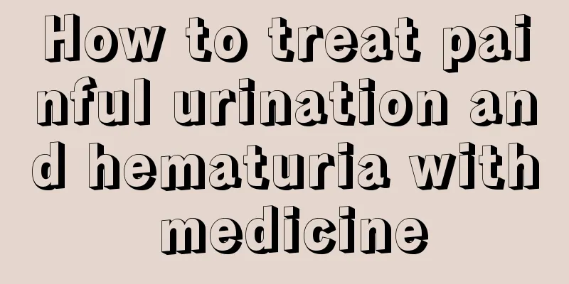 How to treat painful urination and hematuria with medicine