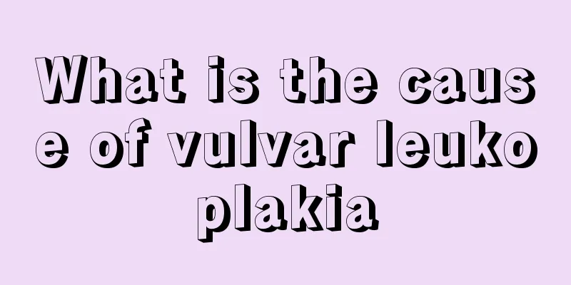 What is the cause of vulvar leukoplakia