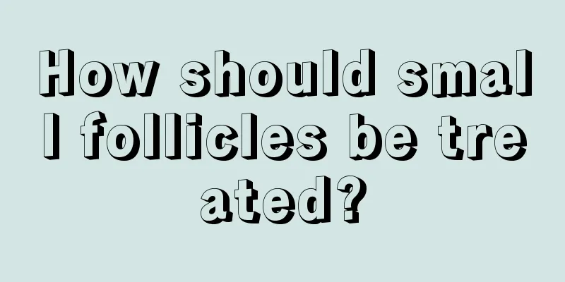 How should small follicles be treated?