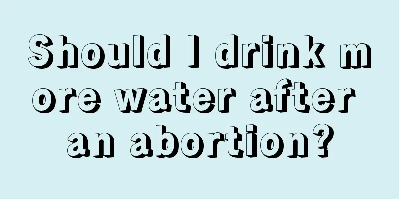 Should I drink more water after an abortion?