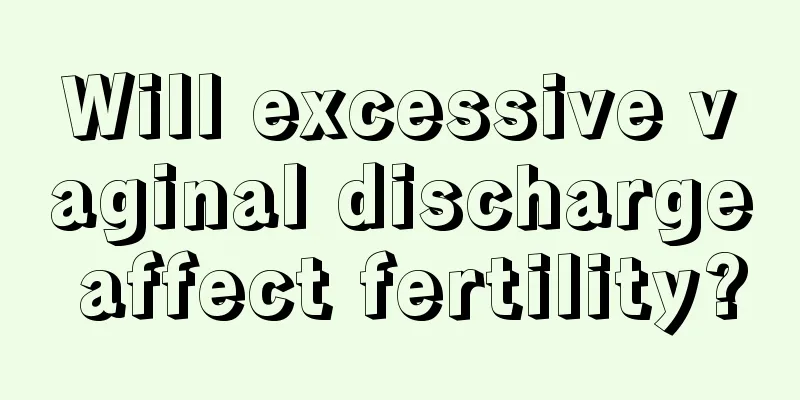 Will excessive vaginal discharge affect fertility?