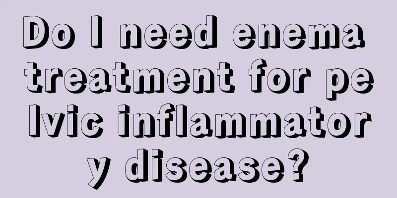 Do I need enema treatment for pelvic inflammatory disease?