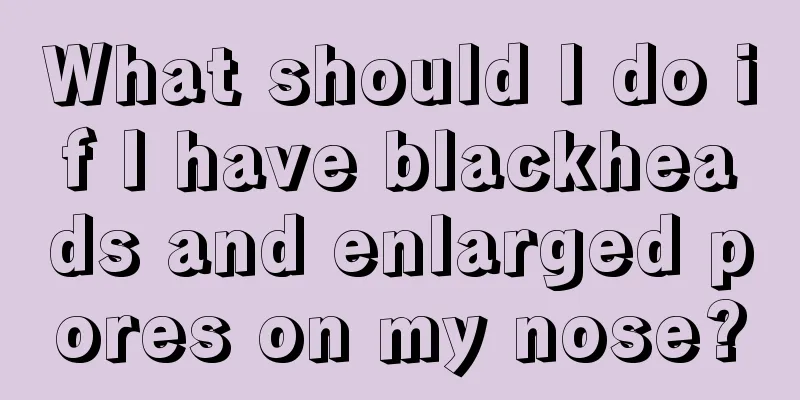 What should I do if I have blackheads and enlarged pores on my nose?