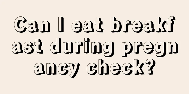 Can I eat breakfast during pregnancy check?