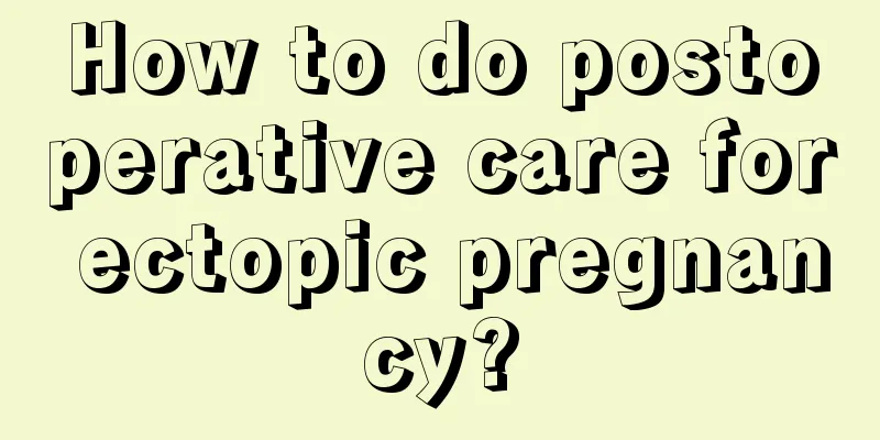 How to do postoperative care for ectopic pregnancy?