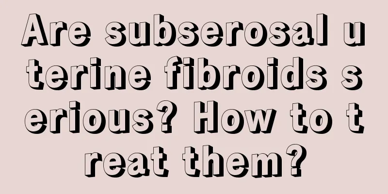 Are subserosal uterine fibroids serious? How to treat them?