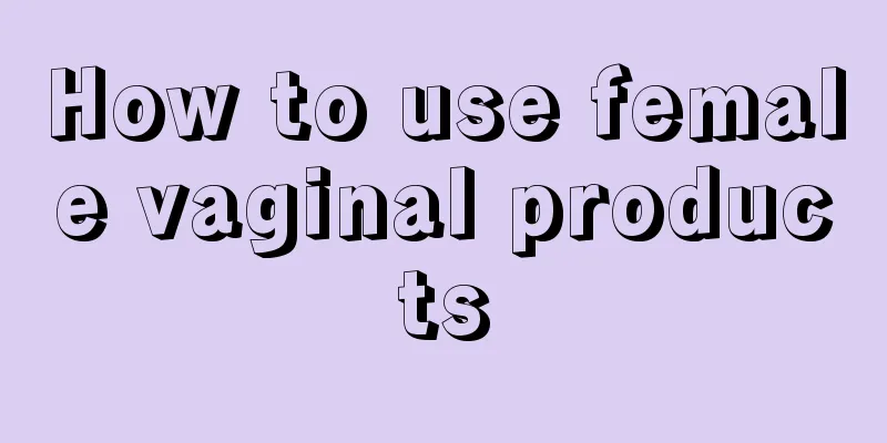 How to use female vaginal products