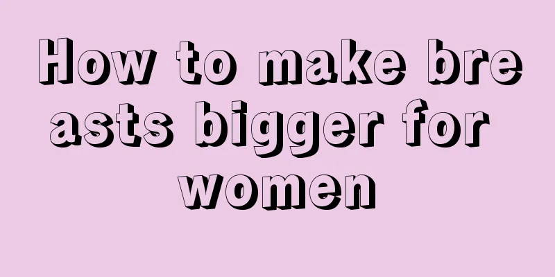 How to make breasts bigger for women