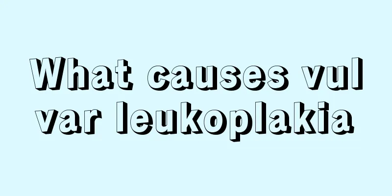 What causes vulvar leukoplakia