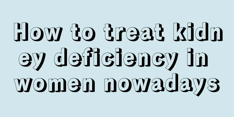 How to treat kidney deficiency in women nowadays