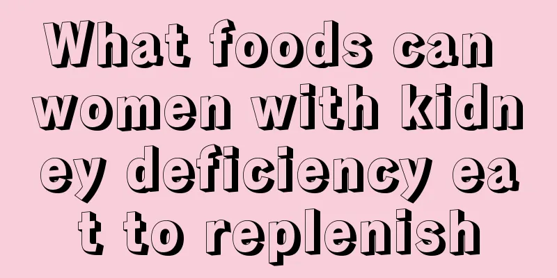 What foods can women with kidney deficiency eat to replenish