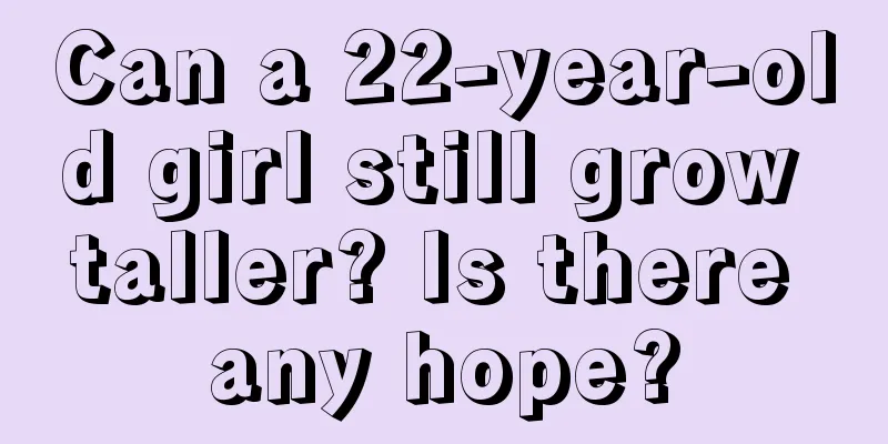 Can a 22-year-old girl still grow taller? Is there any hope?