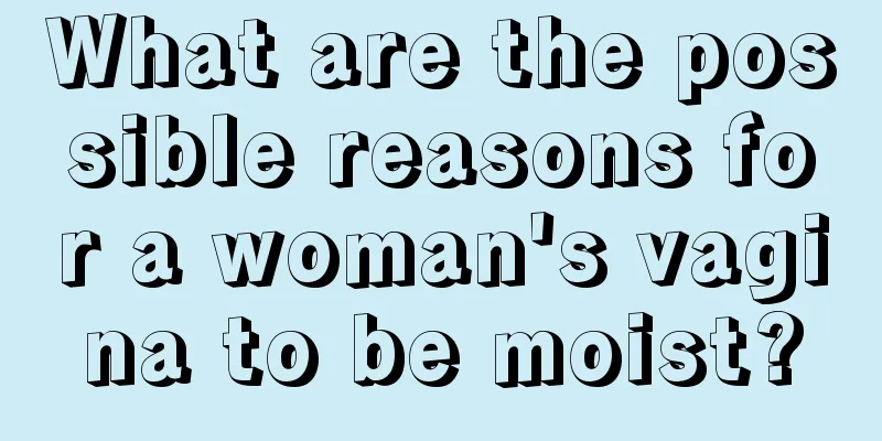 What are the possible reasons for a woman's vagina to be moist?