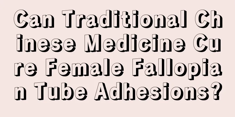 Can Traditional Chinese Medicine Cure Female Fallopian Tube Adhesions?