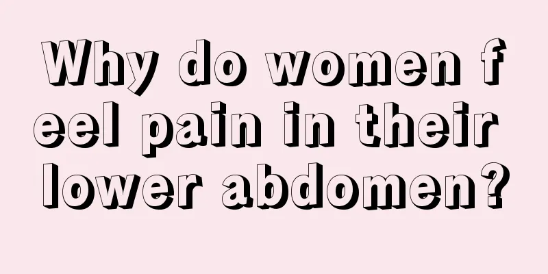 Why do women feel pain in their lower abdomen?