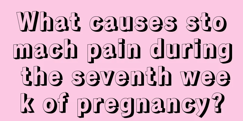 What causes stomach pain during the seventh week of pregnancy?