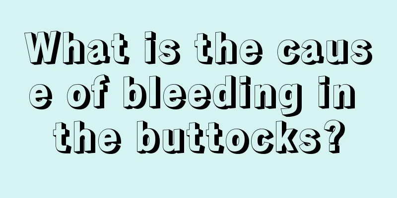 What is the cause of bleeding in the buttocks?