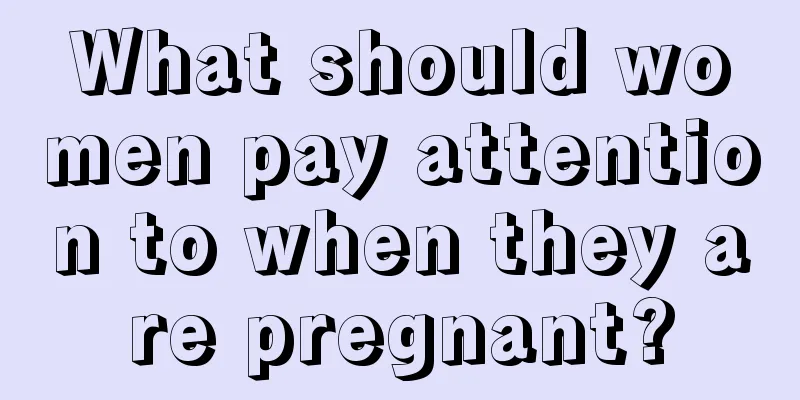 What should women pay attention to when they are pregnant?