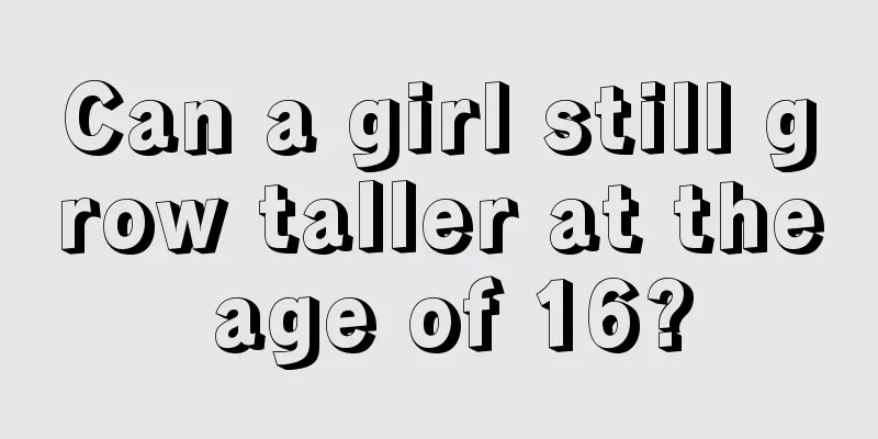 Can a girl still grow taller at the age of 16?