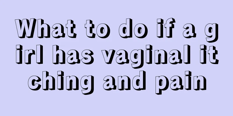 What to do if a girl has vaginal itching and pain