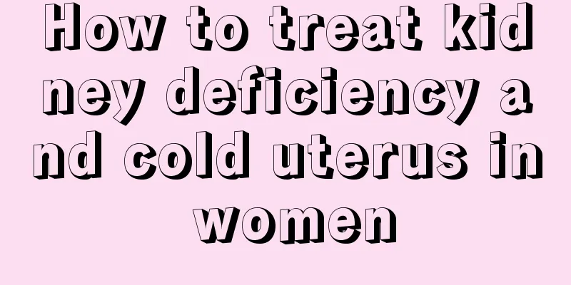 How to treat kidney deficiency and cold uterus in women