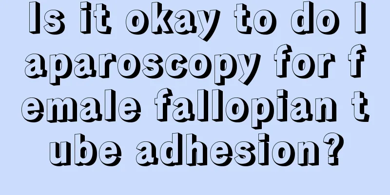 Is it okay to do laparoscopy for female fallopian tube adhesion?