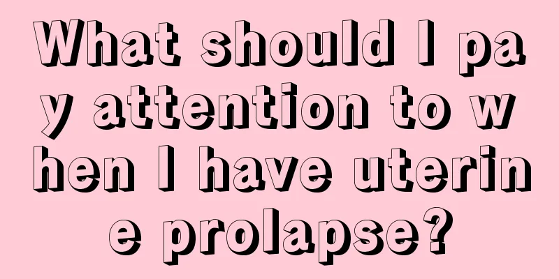 What should I pay attention to when I have uterine prolapse?