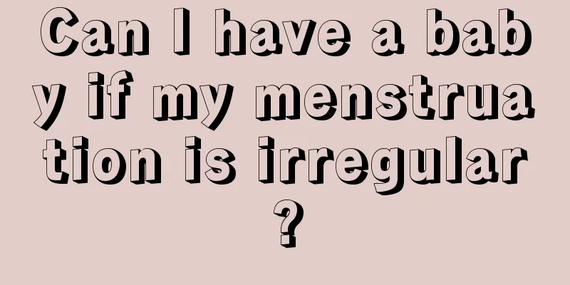 Can I have a baby if my menstruation is irregular?