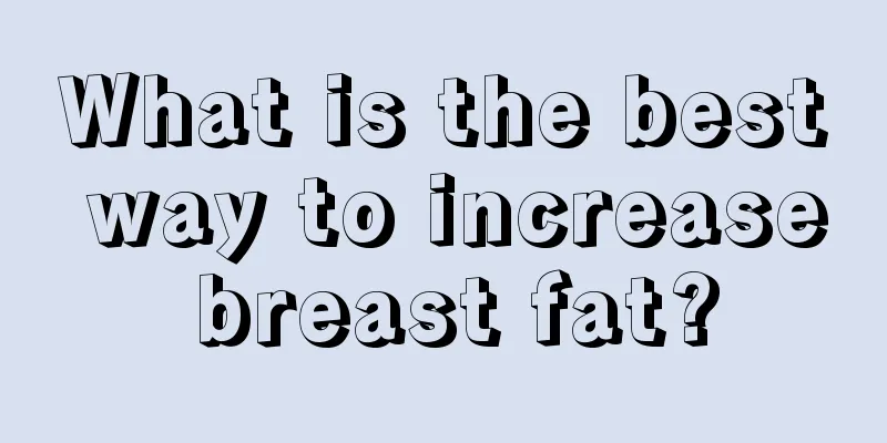 What is the best way to increase breast fat?