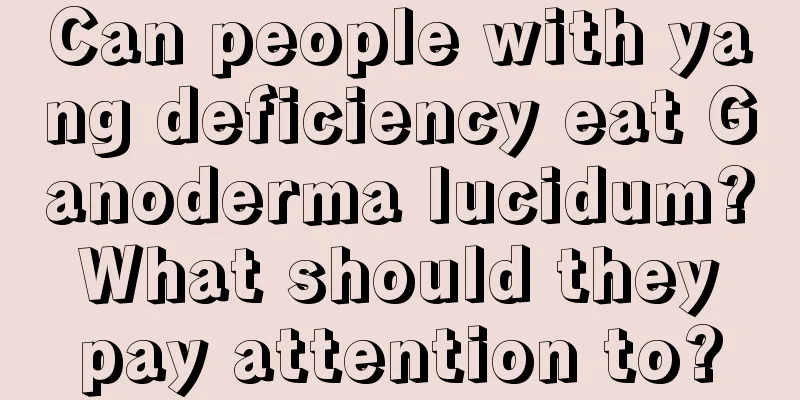 Can people with yang deficiency eat Ganoderma lucidum? What should they pay attention to?