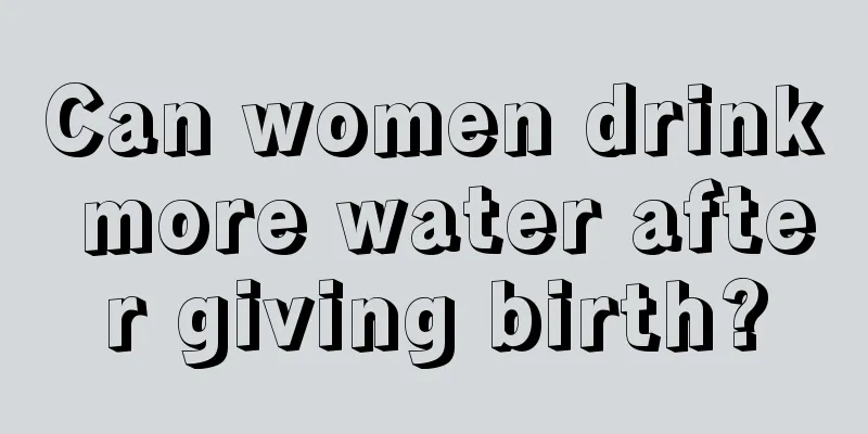 Can women drink more water after giving birth?