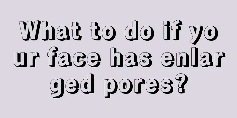 What to do if your face has enlarged pores?