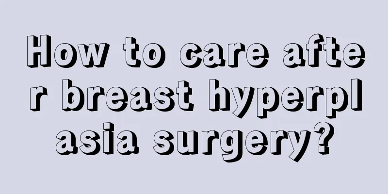 How to care after breast hyperplasia surgery?