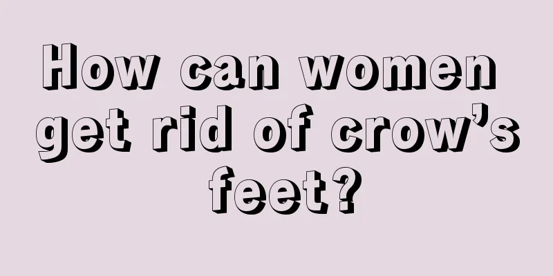 How can women get rid of crow’s feet?