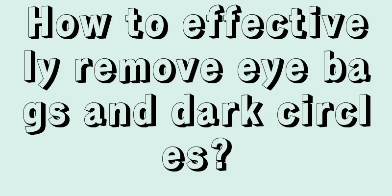 How to effectively remove eye bags and dark circles?