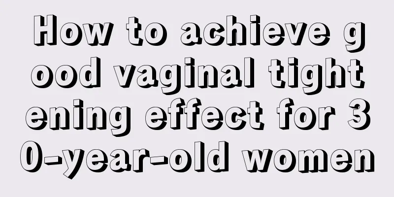 How to achieve good vaginal tightening effect for 30-year-old women