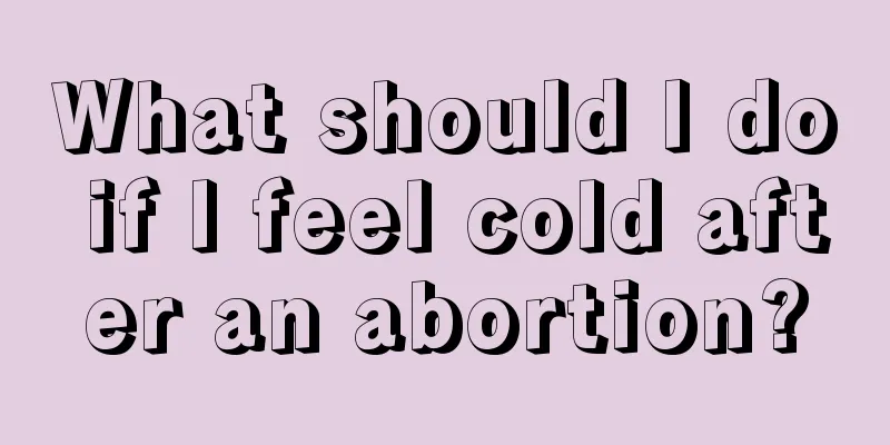 What should I do if I feel cold after an abortion?