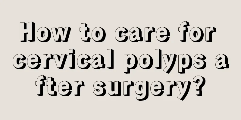 How to care for cervical polyps after surgery?