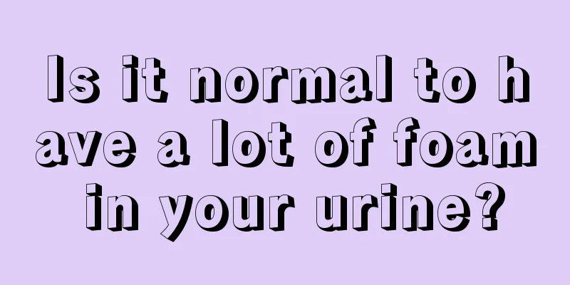 Is it normal to have a lot of foam in your urine?