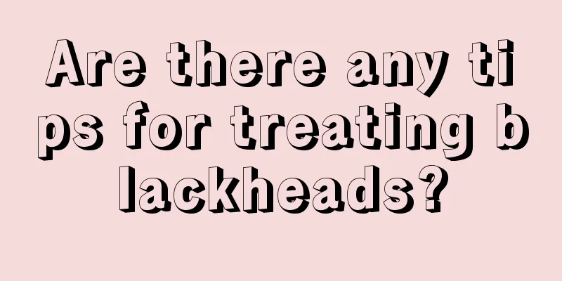 Are there any tips for treating blackheads?