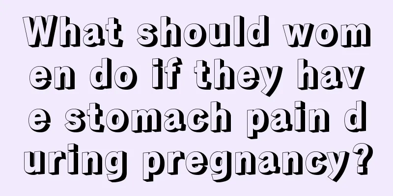 What should women do if they have stomach pain during pregnancy?